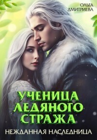 Ученица Ледяного Стража. Нежданная наследница. Книга 3 (СИ) - Ольга Дмитриева