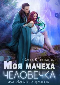 Моя мачеха - человечка, или Замуж за дракона - Ольга Ивановна Коротаева