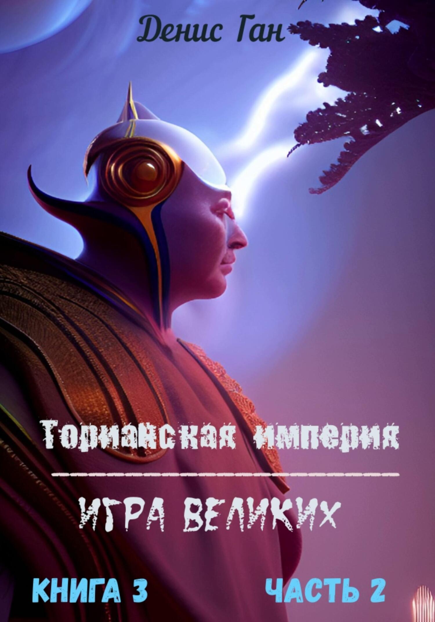 Торианская империя. Игра великих. Книга 3. Часть 2 - Денис Ган