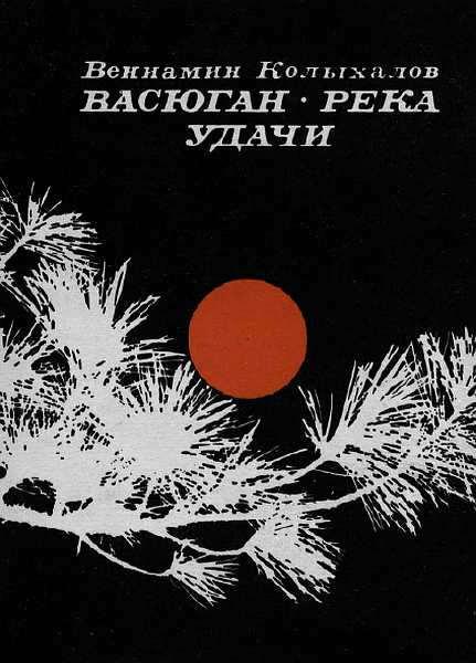 Васюган-река удачи - Вениамин Анисимович Колыхалов