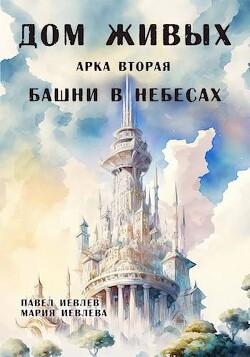 Арка вторая: "Башни в небесах" (СИ) - Иевлев Павел Сергеевич