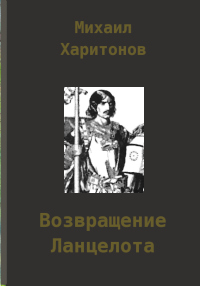 Возвращение Ланцелота - Михаил Юрьевич Харитонов