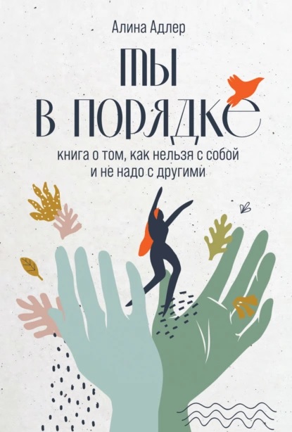 Ты в порядке: Книга о том, как нельзя с собой и не надо с другими - Алина Витальевна Адлер