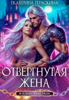 Отвергнутая жена. В плену генерала (СИ) - Екатерина Гераскина