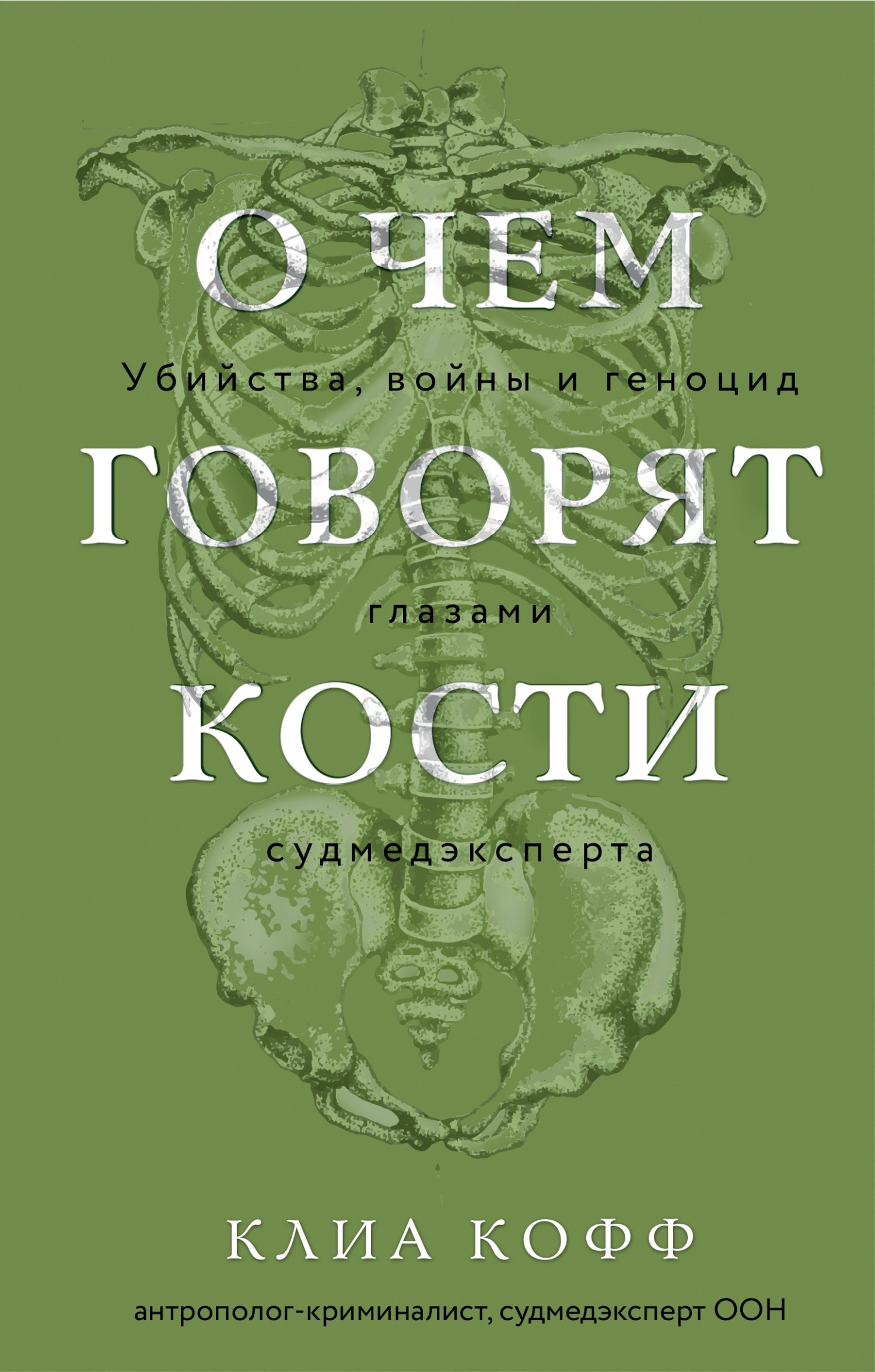 О чем говорят кости. Убийства, войны и геноцид глазами судмедэксперта - Клиа Кофф