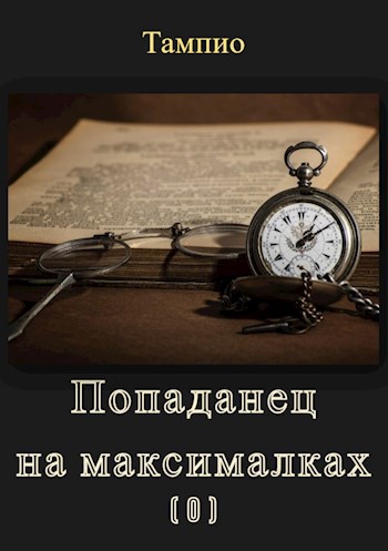 Попаданец на максималках 0. Предыстория - Тампио