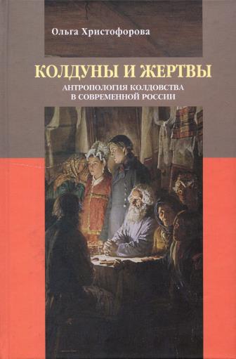 Колдуны и жертвы: Антропология колдовства в современной России - Ольга Борисовна Христофорова