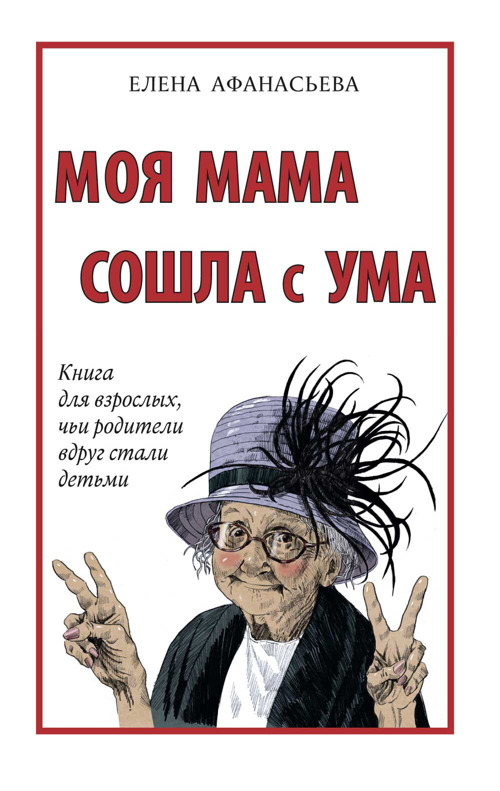 Моя мама сошла с ума. Книга для взрослых, чьи родители вдруг стали детьми - Елена Ивановна Афанасьева