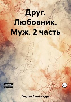 Друг. Любовник. Муж. 2 часть - Александра Сергеевна Седова