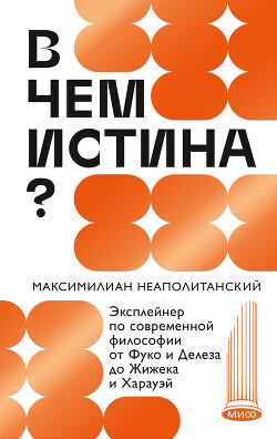 В чем истина? Эксплейнер по современной философии от Фуко и Делеза до Жижека и Харауэй - Неаполитанский Максимилиан