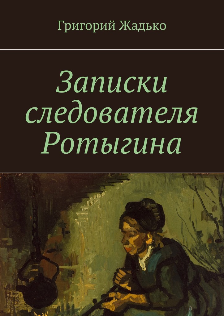 Записки следователя Ротыгина - Григорий Григорьевич Жадько