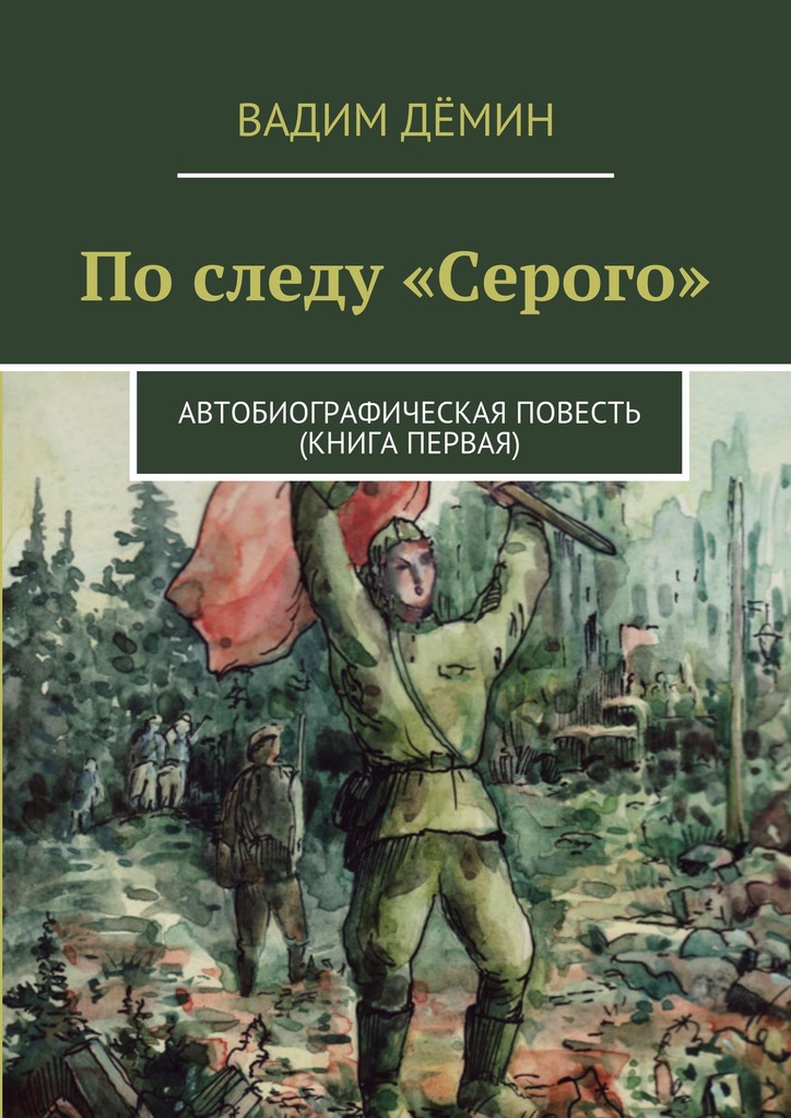 По следу «Серого». Автобиографическая повесть (книга первая) - Вадим Дёмин