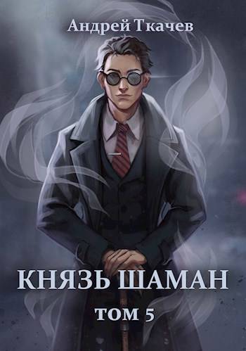 Князь шаман. Том 5 - Андрей Сергеевич Ткачев