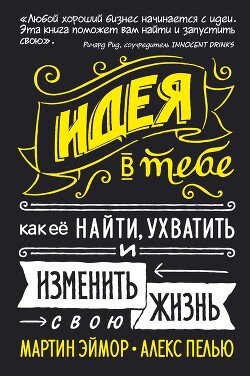 Идея в тебе. Как ее найти, ухватить и изменить свою жизнь - Пелью Алекс