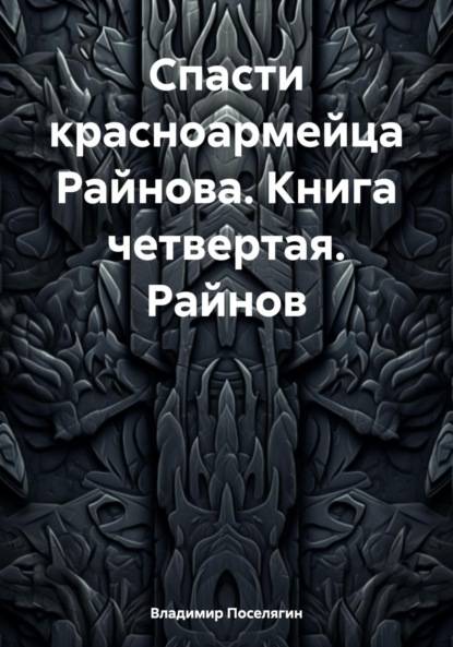 Спасти красноармейца Райнова. Книга четвертая. Райнов - Владимир Геннадьевич Поселягин