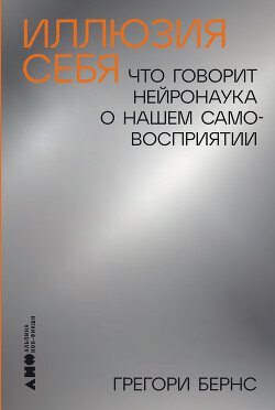 Иллюзия себя: Что говорит нейронаука о нашем самовосприятии - Бернс Грегори