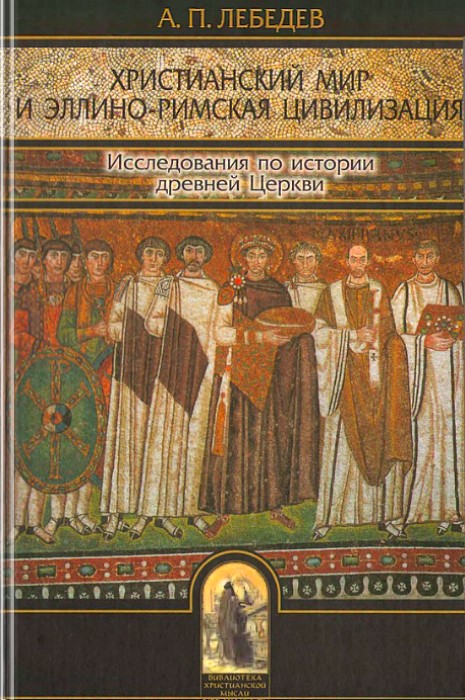 Христианский мир и эллино-римская цивилизация. Исследования по истории древней Церкви - Алексей Петрович Лебедев