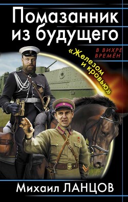 Помазанник из будущего. «Железом и кровью» - Ланцов Михаил Алексеевич