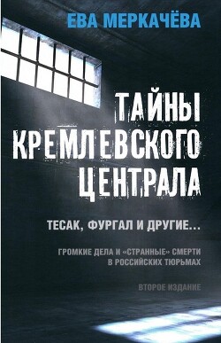 Тайны Кремлевского централа. Тесак, Фургал и другие. Громкие дела и «Странные» смерти, в российских тюрьмах - Меркачёва Ева Михайловна