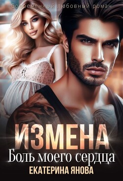 Измена. Боль моего сердца (СИ) - Янова Екатерина