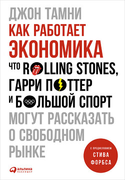 Как работает экономика: Что Rolling Stones, Гарри Поттер и большой спорт могут рассказать о свободном рынке - Тамни Джон