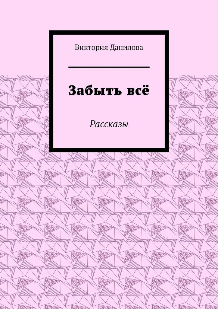 Забыть всё. Рассказы - Виктория Данилова