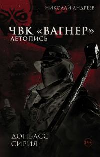 ЧВК «Вагнер». Летопись: Донбасс. Сирия - Николай Андреев