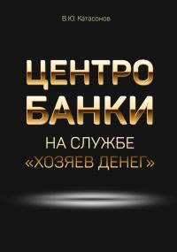 Центробанки на службе «хозяев денег» - Валентин Юрьевич Катасонов