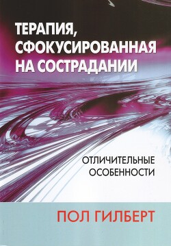 Терапия, сфокусированная на сострадании: отличительные особенности - Гилберт Пол