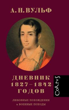 Алексей Вульф - Дневник 1827–1842 годов. Любовные похождения и военные походы