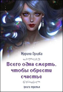 Всего одна смерть, чтобы обрести счастье. Книга третья. - Марина Орлова