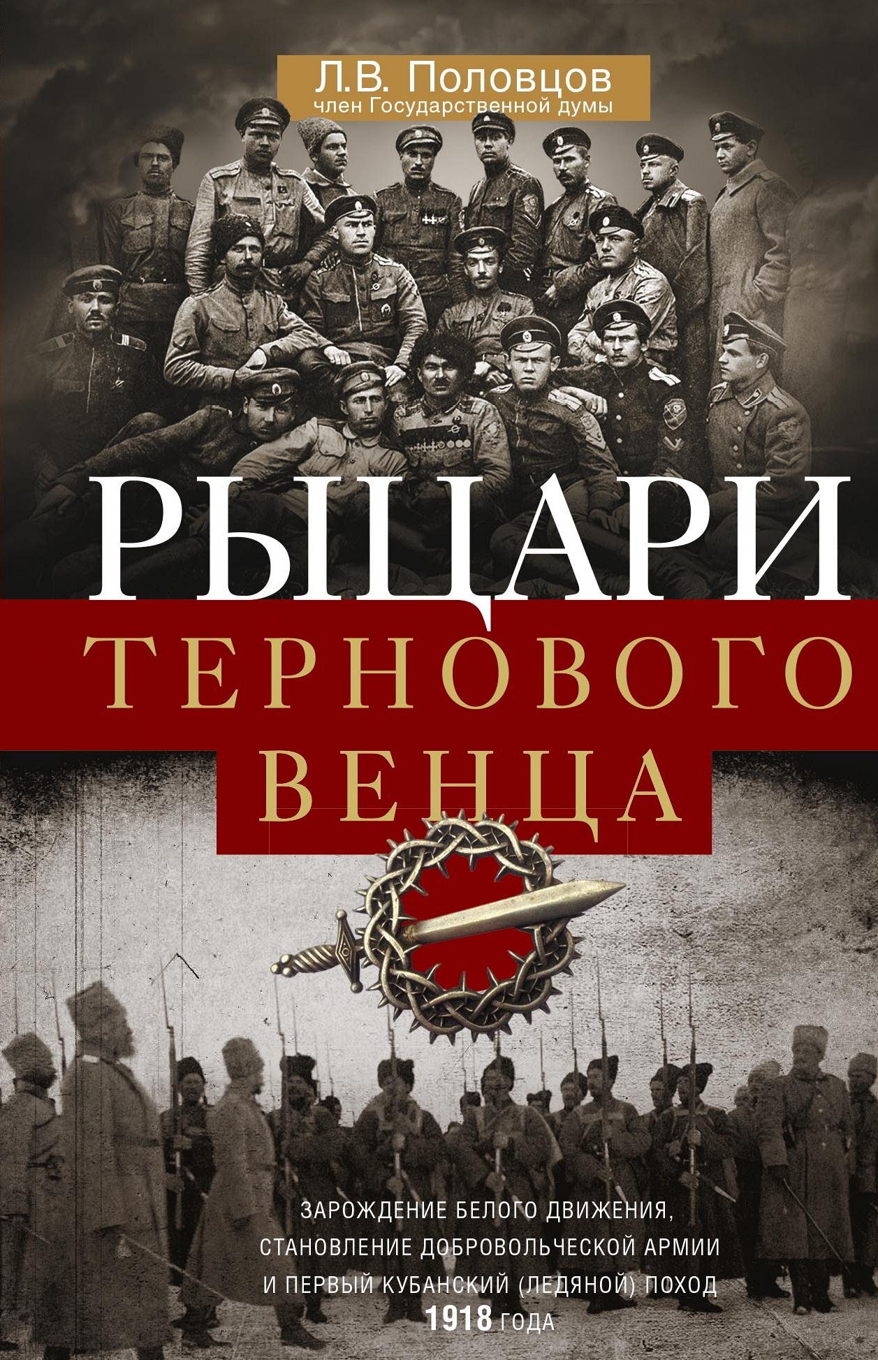 Рыцари тернового венца. Зарождение Белого движения, становление Добровольческой армии и Первый Кубанский (Ледяной) поход - Лев Викторович Половцов