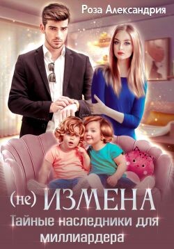 (Не) измена. Тайные наследники для миллиардера (СИ) - Александрия Роза