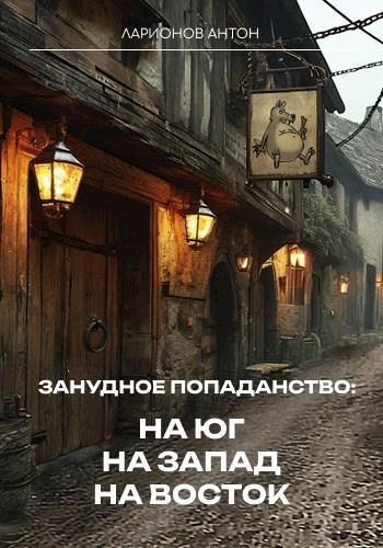 Занудное попаданство: На юг, на запад, на восток - Антон Ларионов