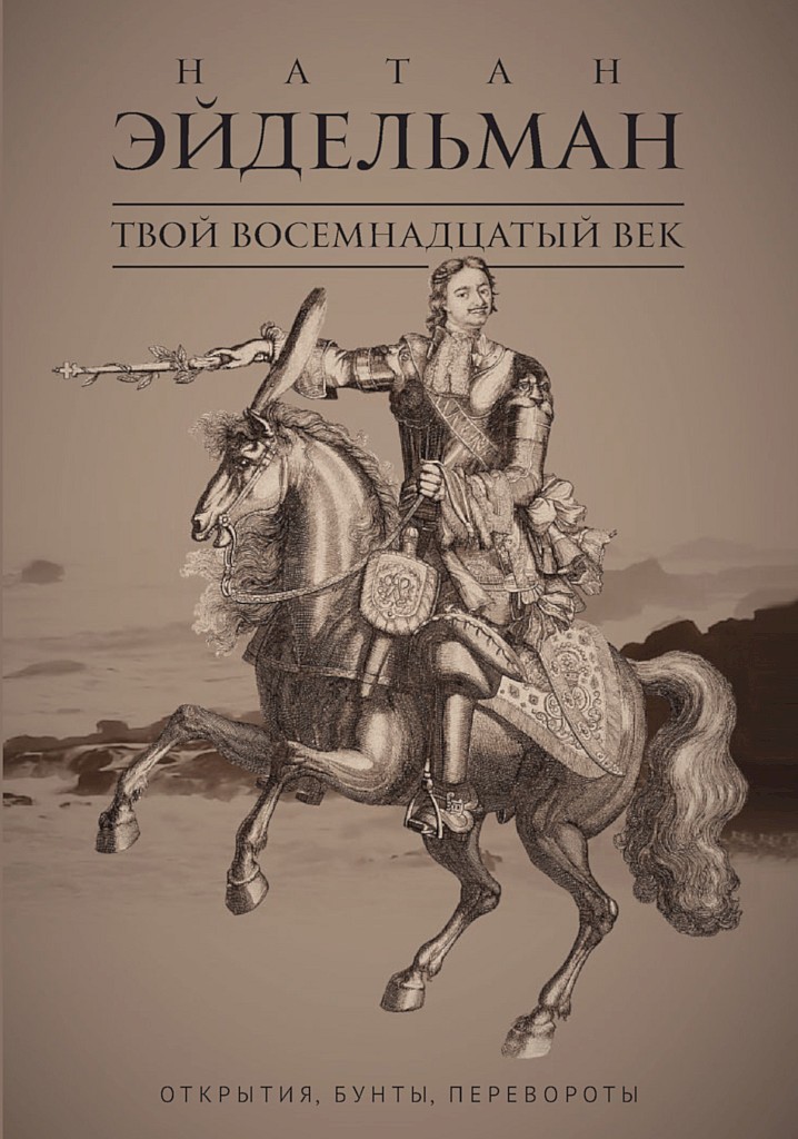 Твой восемнадцатый век. Открытия, бунты, перевороты - Натан Яковлевич Эйдельман