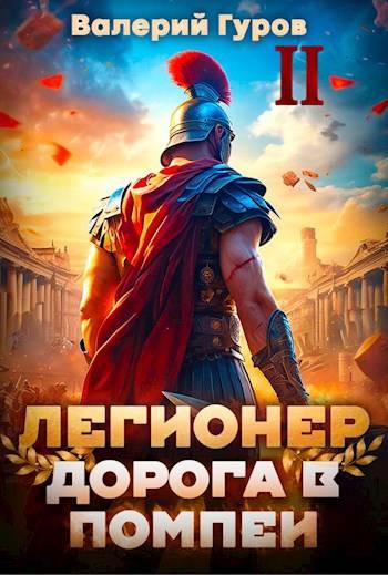 Легионер. Дорога в Помпеи – 2 - Валерий Александрович Гуров