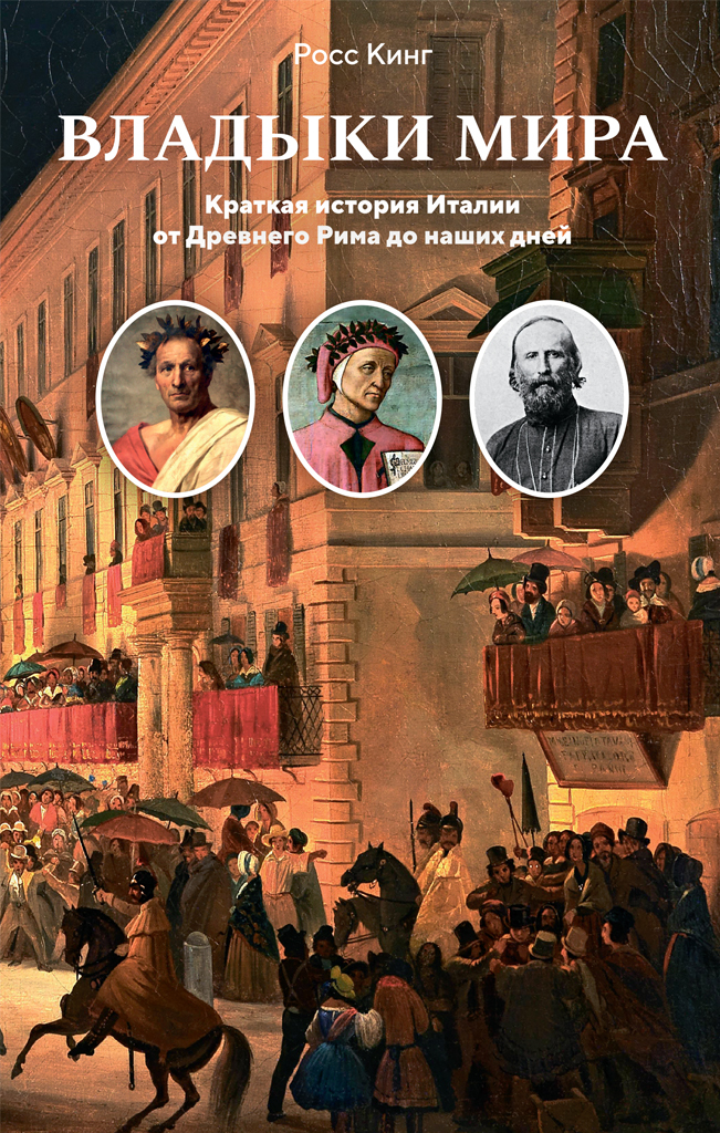 Владыки мира. Краткая история Италии от Древнего Рима до наших дней - Росс Кинг