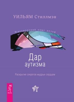 Дар аутизма. Раскрытие секретов мудрых сердцем - Уильям Стиллмэн