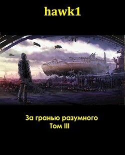 За гранью разумного. Том 3 (СИ) - hawk1