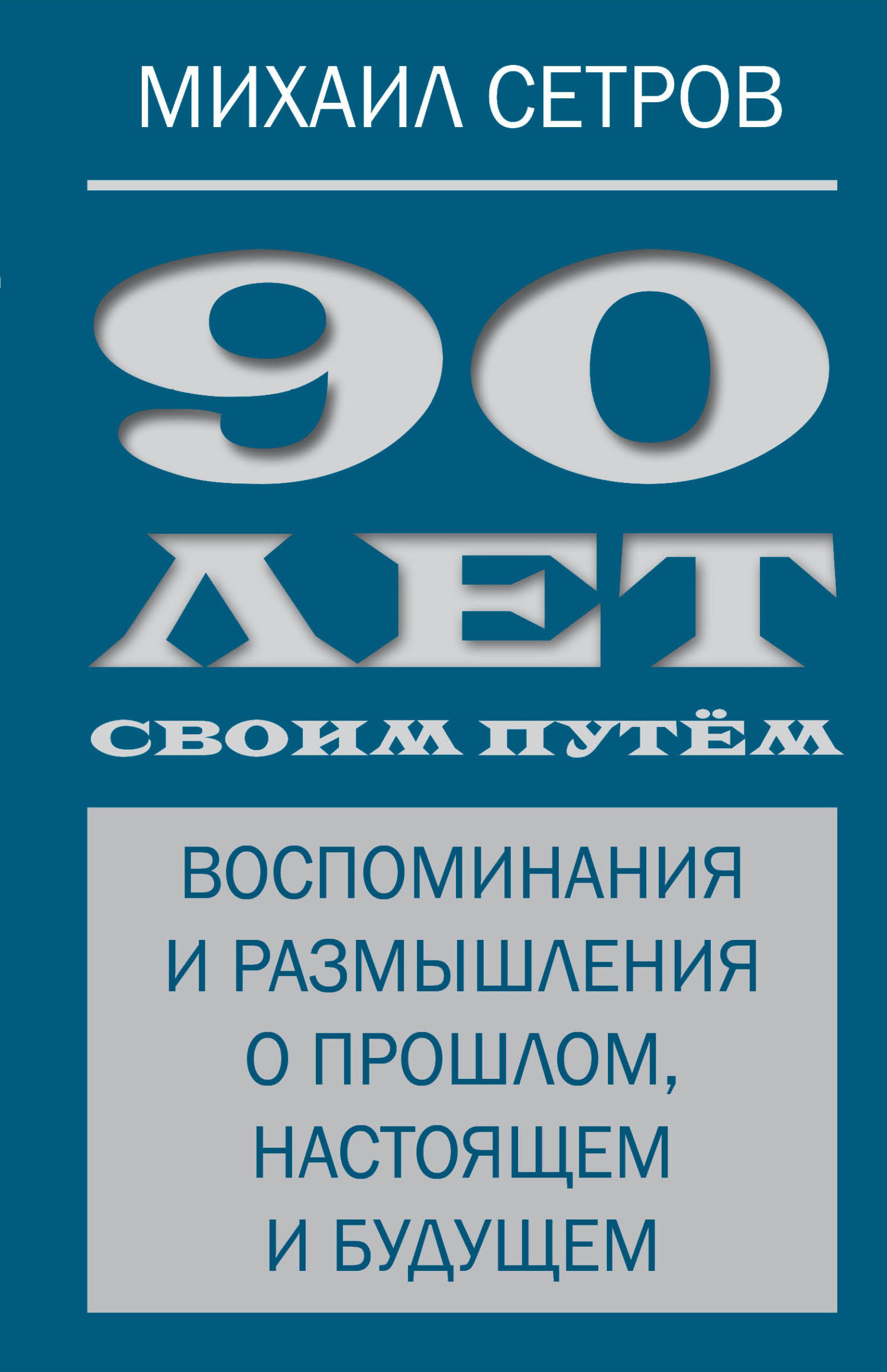 90 лет своим путём. Воспоминания и размышления о прошлом, настоящем и будущем - Михаил Иванович Сетров