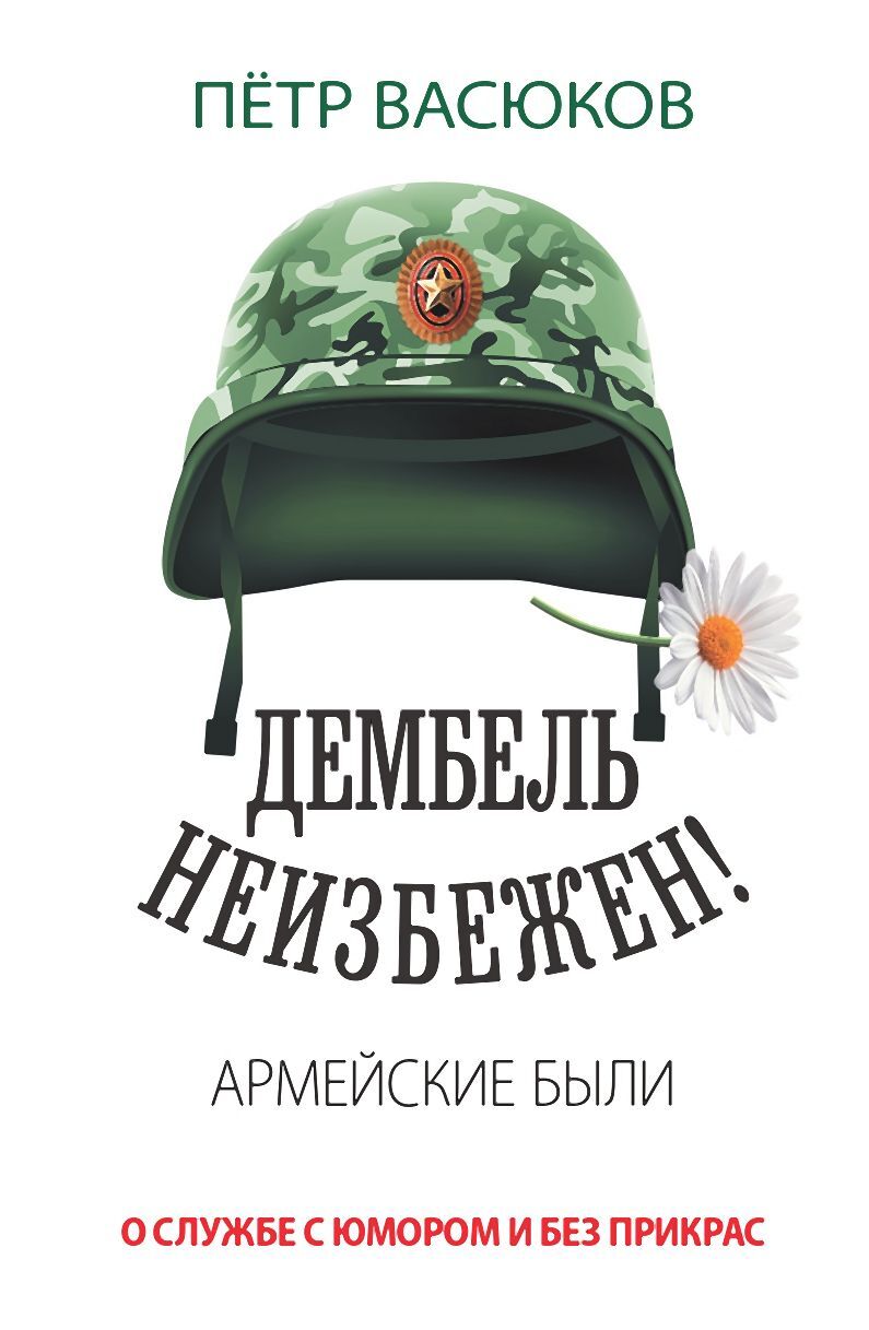 Дембель неизбежен! Армейские были. О службе с юмором и без прикрас - Петр Павлович Васюков