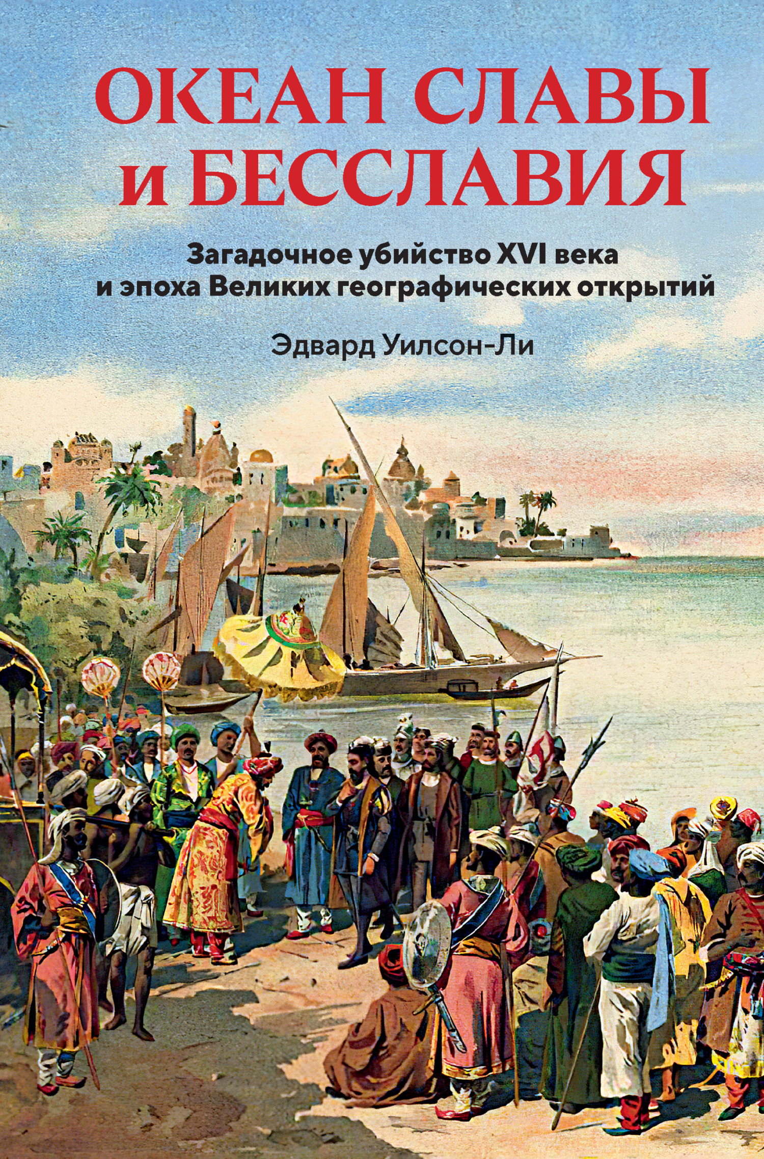 Океан славы и бесславия. Загадочное убийство XVI века и эпоха Великих географических открытий - Эдвард Уилсон-Ли