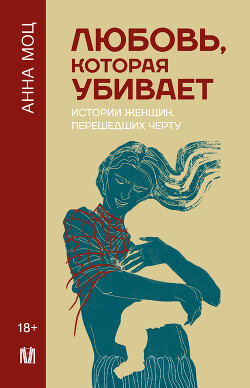 Любовь, которая убивает. Истории женщин, перешедших черту (СИ) - Моц Анна