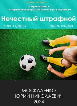 Нечестный штрафной. Книга третья. Часть вторая (СИ) - Москаленко Юрий Мюн