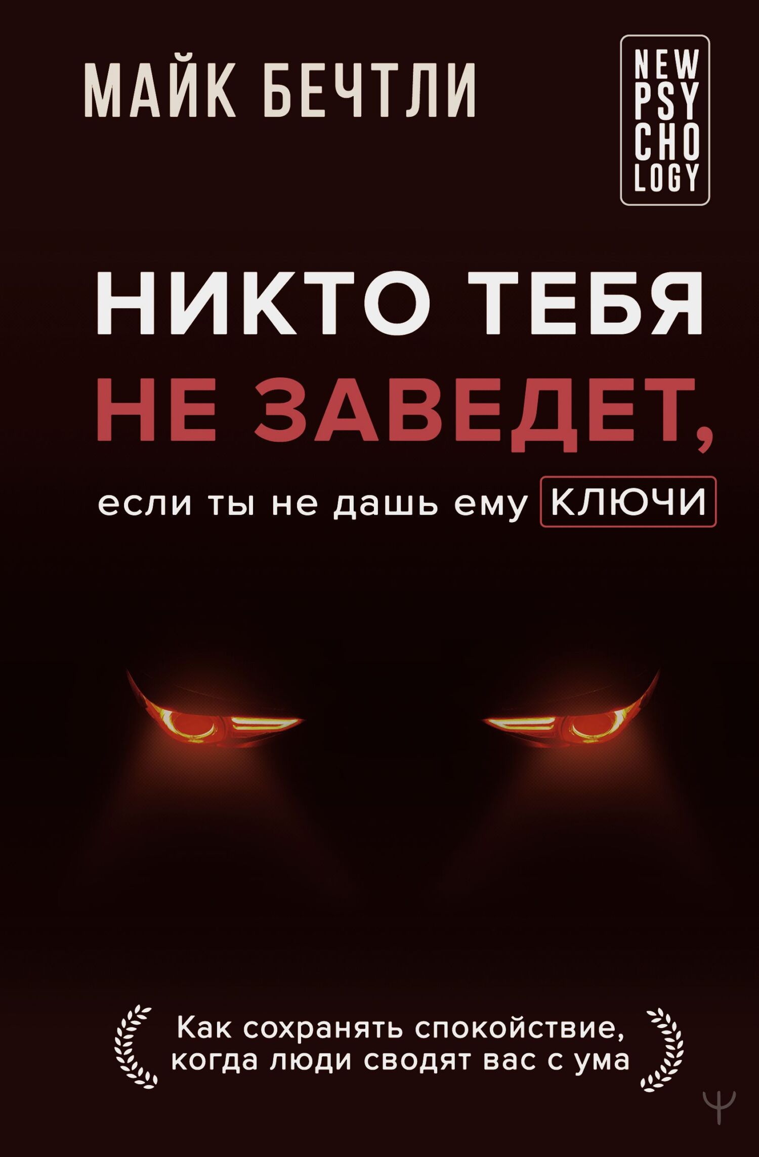 Никто тебя не заведет, если ты не дашь ему ключи. Как сохранять спокойствие, когда люди сводят вас с ума - Майк Бечтли