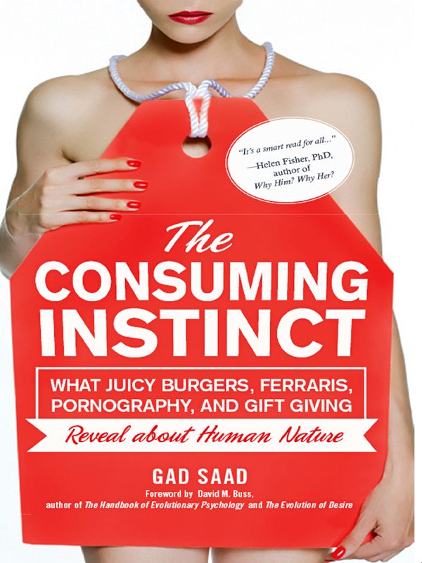 The Consuming Instinct: What Juicy Burgers, Ferraris, Pornography, and Gift Giving Reveal About Human Nature - Saad, Gad