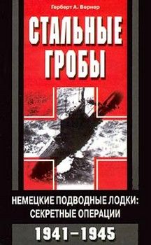 Герберт Вернер - Стальные гробы. Немецкие подводные лодки: секретные операции 1941-1945